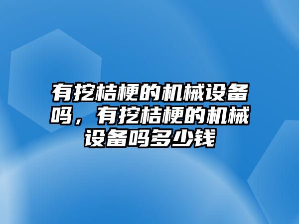 有挖桔梗的機(jī)械設(shè)備嗎，有挖桔梗的機(jī)械設(shè)備嗎多少錢(qián)