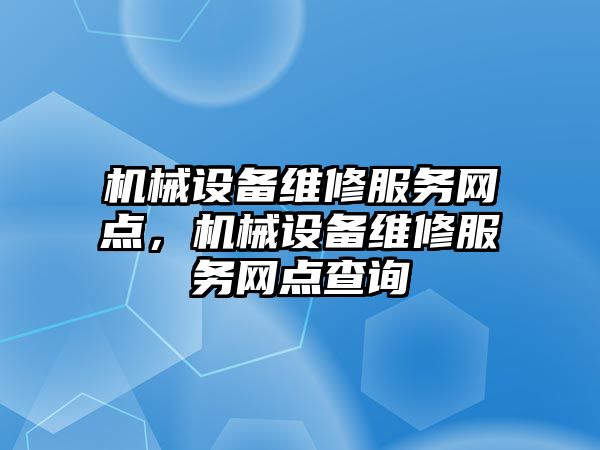 機械設備維修服務網(wǎng)點，機械設備維修服務網(wǎng)點查詢