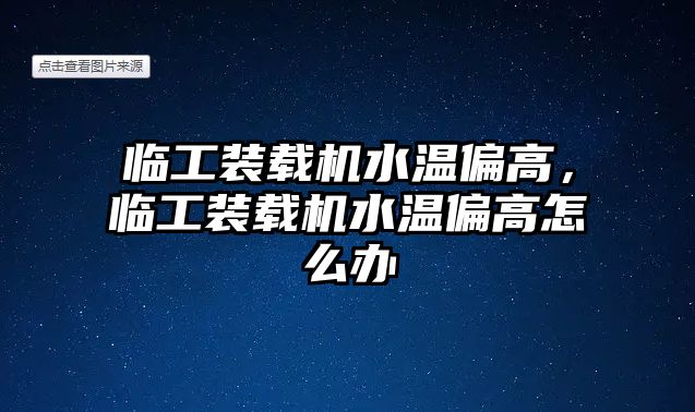 臨工裝載機(jī)水溫偏高，臨工裝載機(jī)水溫偏高怎么辦