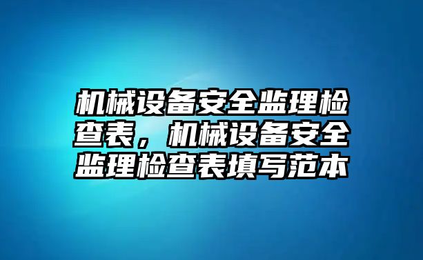 機(jī)械設(shè)備安全監(jiān)理檢查表，機(jī)械設(shè)備安全監(jiān)理檢查表填寫范本