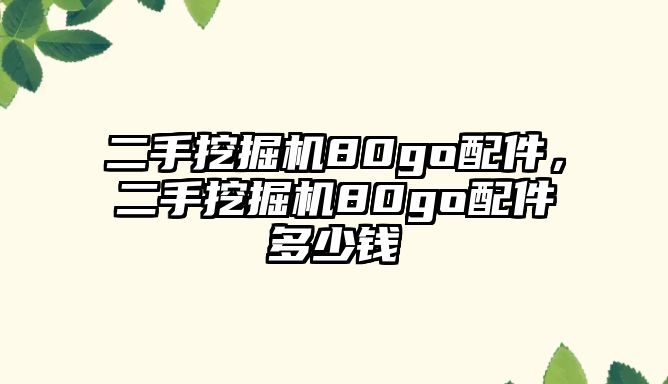 二手挖掘機80go配件，二手挖掘機80go配件多少錢