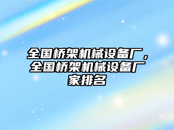 全國橋架機械設(shè)備廠，全國橋架機械設(shè)備廠家排名