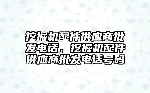 挖掘機配件供應商批發(fā)電話，挖掘機配件供應商批發(fā)電話號碼