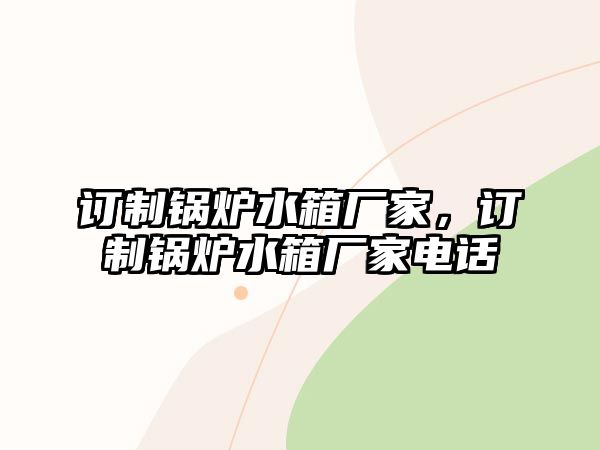 訂制鍋爐水箱廠家，訂制鍋爐水箱廠家電話