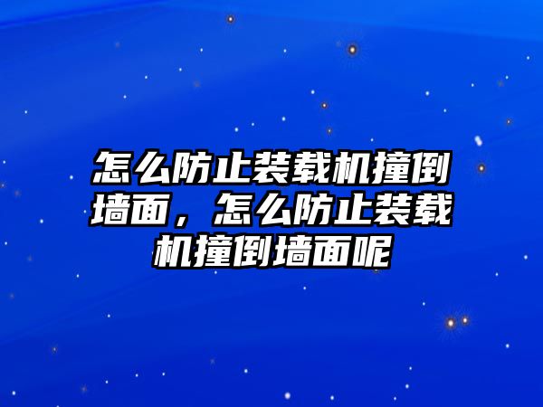 怎么防止裝載機(jī)撞倒墻面，怎么防止裝載機(jī)撞倒墻面呢