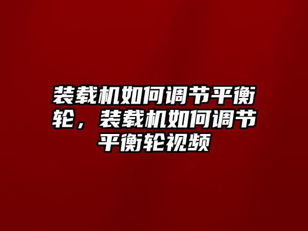 裝載機如何調節(jié)平衡輪，裝載機如何調節(jié)平衡輪視頻