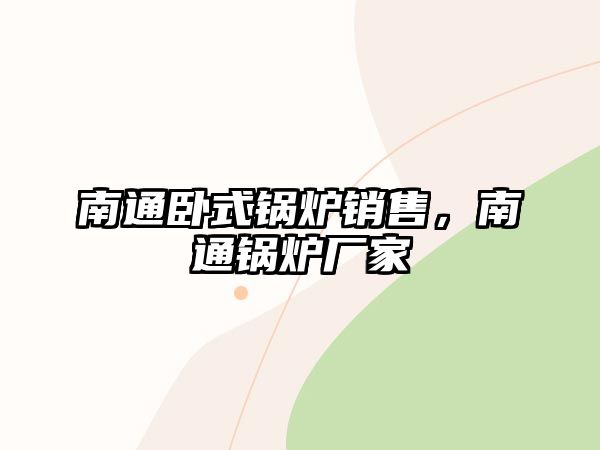 南通臥式鍋爐銷售，南通鍋爐廠家