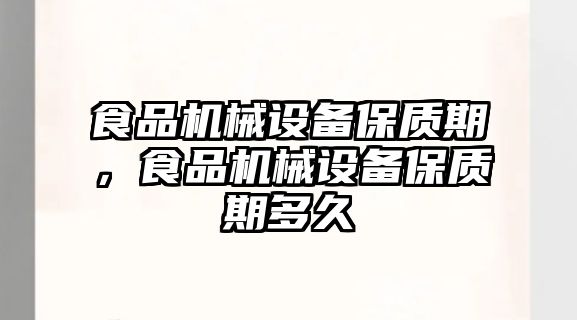 食品機(jī)械設(shè)備保質(zhì)期，食品機(jī)械設(shè)備保質(zhì)期多久