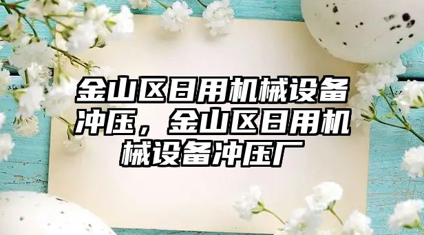 金山區(qū)日用機械設備沖壓，金山區(qū)日用機械設備沖壓廠