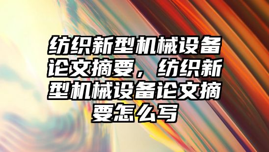 紡織新型機械設備論文摘要，紡織新型機械設備論文摘要怎么寫