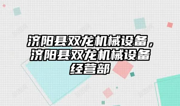 濟陽縣雙龍機械設(shè)備，濟陽縣雙龍機械設(shè)備經(jīng)營部