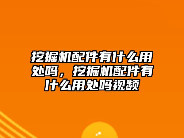 挖掘機配件有什么用處嗎，挖掘機配件有什么用處嗎視頻