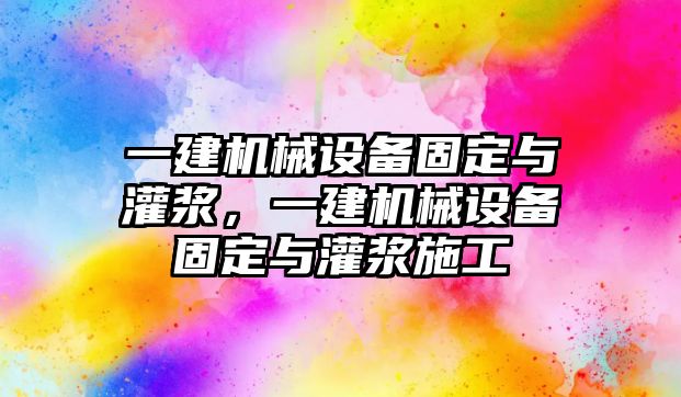 一建機械設備固定與灌漿，一建機械設備固定與灌漿施工