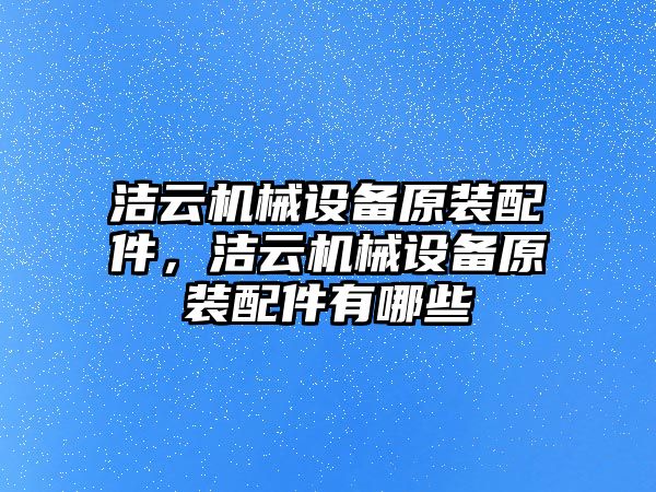 潔云機(jī)械設(shè)備原裝配件，潔云機(jī)械設(shè)備原裝配件有哪些