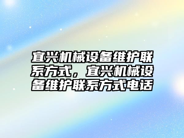 宜興機械設(shè)備維護聯(lián)系方式，宜興機械設(shè)備維護聯(lián)系方式電話