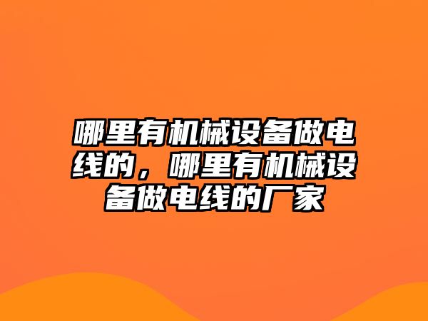 哪里有機械設備做電線的，哪里有機械設備做電線的廠家