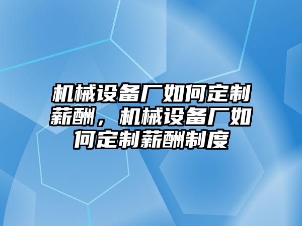 機械設備廠如何定制薪酬，機械設備廠如何定制薪酬制度