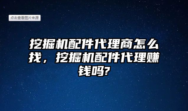 挖掘機(jī)配件代理商怎么找，挖掘機(jī)配件代理賺錢嗎?