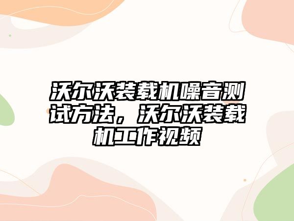 沃爾沃裝載機(jī)噪音測(cè)試方法，沃爾沃裝載機(jī)工作視頻