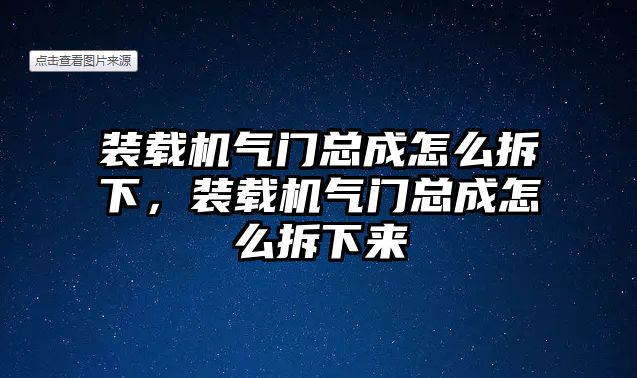 裝載機(jī)氣門(mén)總成怎么拆下，裝載機(jī)氣門(mén)總成怎么拆下來(lái)