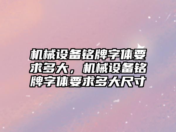 機械設(shè)備銘牌字體要求多大，機械設(shè)備銘牌字體要求多大尺寸