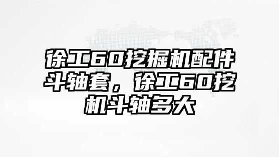 徐工60挖掘機(jī)配件斗軸套，徐工60挖機(jī)斗軸多大