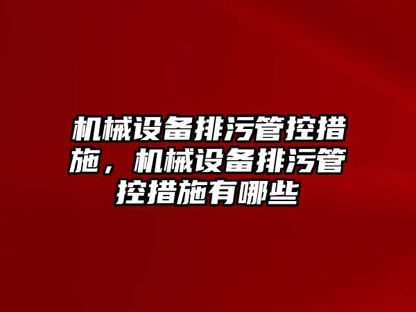 機械設備排污管控措施，機械設備排污管控措施有哪些