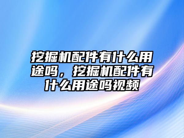 挖掘機配件有什么用途嗎，挖掘機配件有什么用途嗎視頻