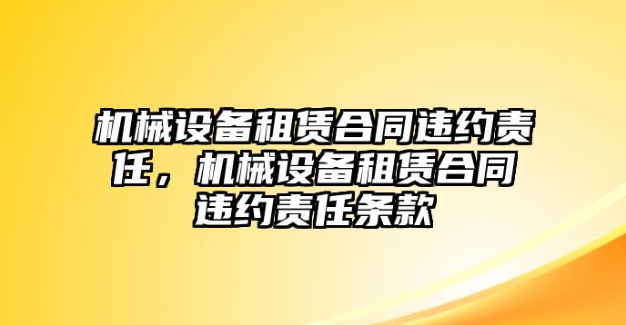 機械設(shè)備租賃合同違約責任，機械設(shè)備租賃合同違約責任條款