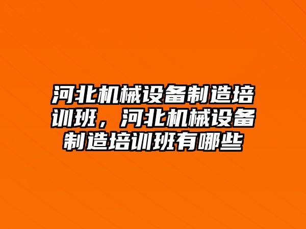 河北機械設備制造培訓班，河北機械設備制造培訓班有哪些