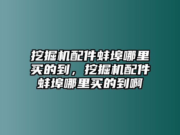 挖掘機(jī)配件蚌埠哪里買的到，挖掘機(jī)配件蚌埠哪里買的到啊