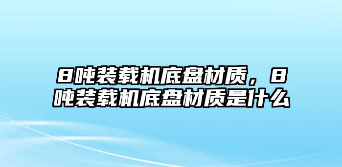 8噸裝載機(jī)底盤材質(zhì)，8噸裝載機(jī)底盤材質(zhì)是什么