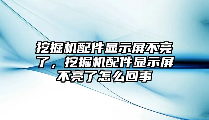 挖掘機(jī)配件顯示屏不亮了，挖掘機(jī)配件顯示屏不亮了怎么回事