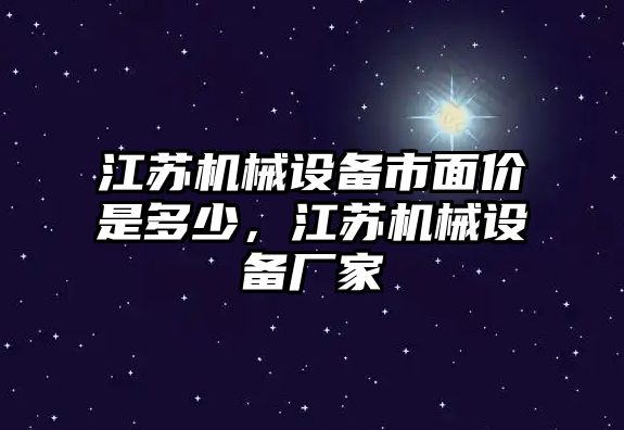 江蘇機(jī)械設(shè)備市面價(jià)是多少，江蘇機(jī)械設(shè)備廠家