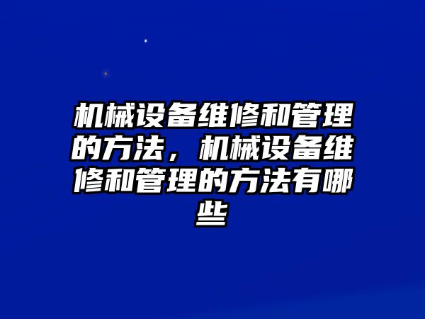 機械設備維修和管理的方法，機械設備維修和管理的方法有哪些