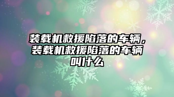 裝載機救援陷落的車輛，裝載機救援陷落的車輛叫什么