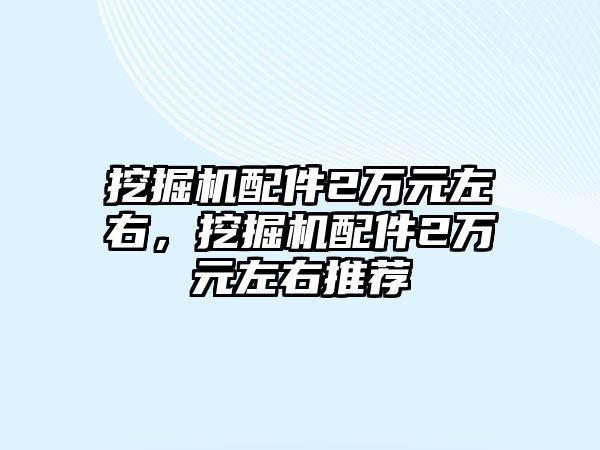 挖掘機配件2萬元左右，挖掘機配件2萬元左右推薦