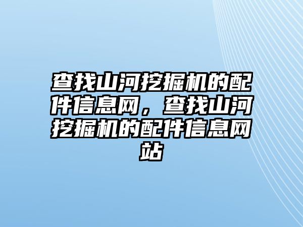 查找山河挖掘機的配件信息網(wǎng)，查找山河挖掘機的配件信息網(wǎng)站