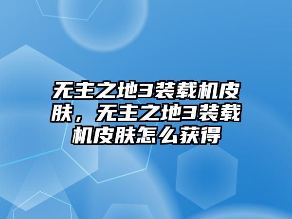 無主之地3裝載機皮膚，無主之地3裝載機皮膚怎么獲得