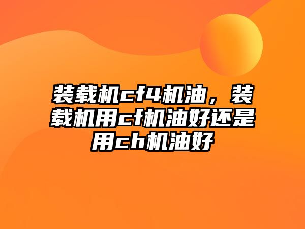 裝載機(jī)cf4機(jī)油，裝載機(jī)用cf機(jī)油好還是用ch機(jī)油好