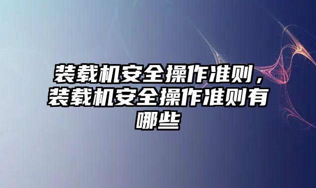 裝載機(jī)安全操作準(zhǔn)則，裝載機(jī)安全操作準(zhǔn)則有哪些