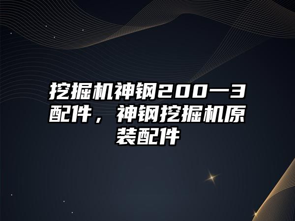 挖掘機神鋼200一3配件，神鋼挖掘機原裝配件