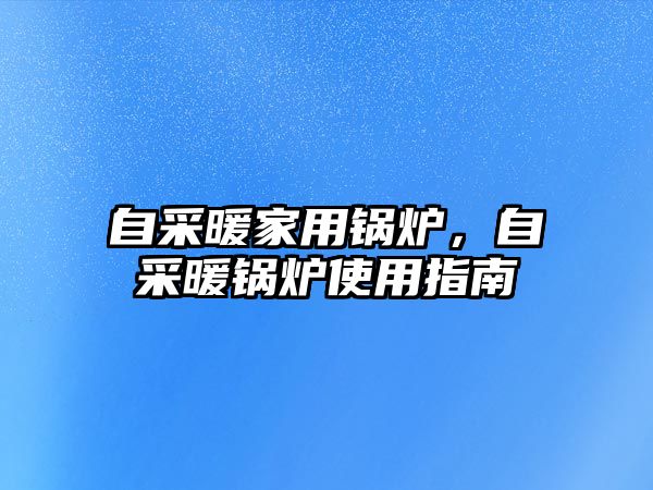 自采暖家用鍋爐，自采暖鍋爐使用指南