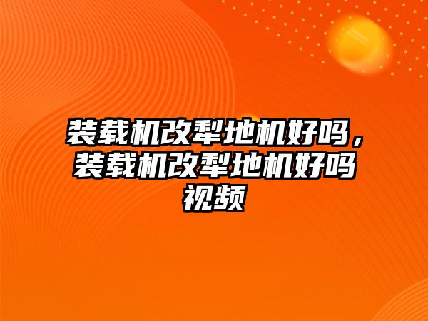 裝載機改犁地機好嗎，裝載機改犁地機好嗎視頻