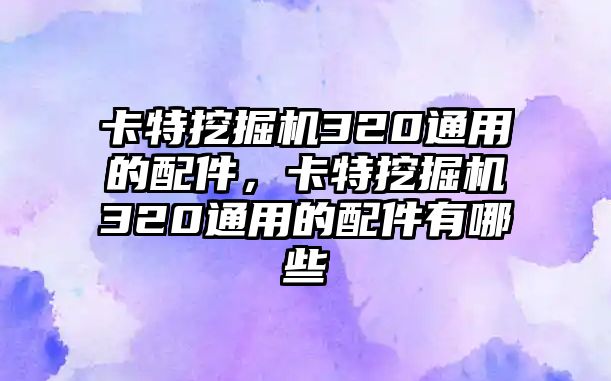 卡特挖掘機320通用的配件，卡特挖掘機320通用的配件有哪些