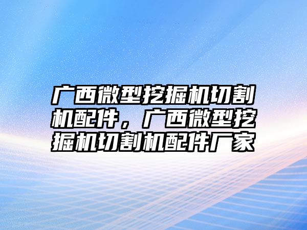 廣西微型挖掘機切割機配件，廣西微型挖掘機切割機配件廠家