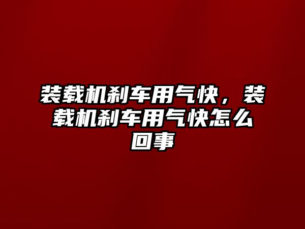 裝載機剎車用氣快，裝載機剎車用氣快怎么回事