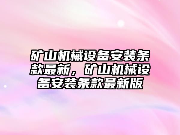 礦山機械設備安裝條款最新，礦山機械設備安裝條款最新版