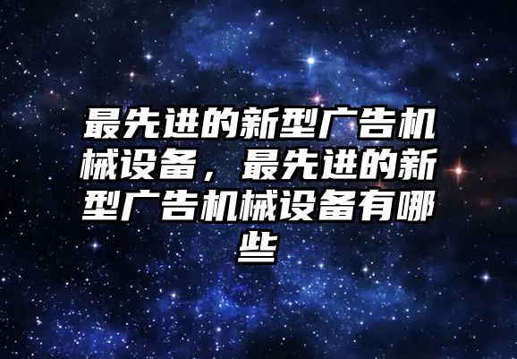 最先進的新型廣告機械設(shè)備，最先進的新型廣告機械設(shè)備有哪些