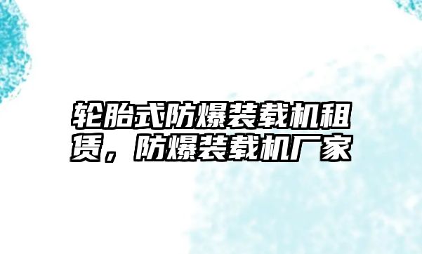 輪胎式防爆裝載機租賃，防爆裝載機廠家